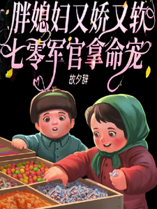 胖媳妇又娇又软，七零军官拿命宠